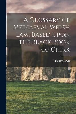 A Glossary of Mediaeval Welsh Law, Based Upon the Black Book of Chirk - Lewis Timothy - cover