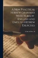 A New Practical Hebrew Grammar With Hebrew-English and English-Hebrew Exercises - Deutsch Solomon - cover