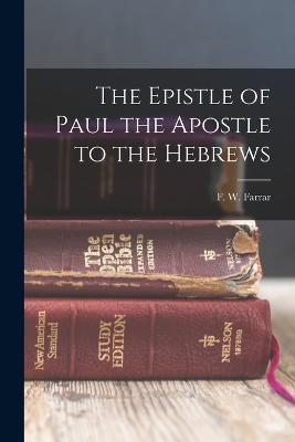 The Epistle of Paul the Apostle to the Hebrews - F W Farrar - cover