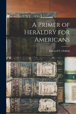 A Primer of Heraldry for Americans - Edward S Holden - cover