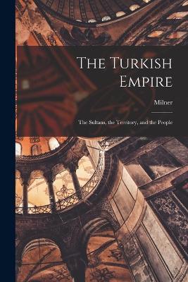 The Turkish Empire: The Sultans, the Territory, and the People - Milner - cover