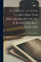 Charlotte von Stein und ihr antiromantischer Einfluss auf Goethe