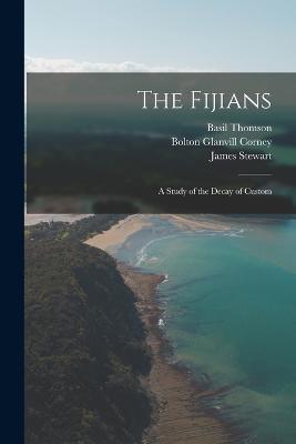 The Fijians; a Study of the Decay of Custom - James Stewart,Basil Thomson,Bolton Glanvill Corney - cover