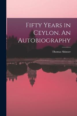 Fifty Years in Ceylon. An Autobiography - Thomas Skinner - cover