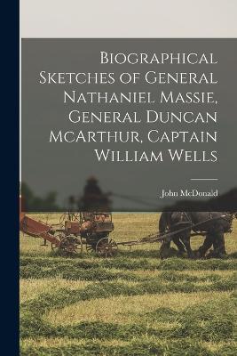 Biographical Sketches of General Nathaniel Massie, General Duncan McArthur, Captain William Wells - McDonald John - cover