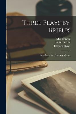 Three Plays by Brieux: Member of the French Academy - John Pollock,Bernard Shaw,John Hankin - cover