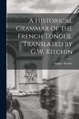 A Historical Grammar of the French Tongue. Translated by G.W. Kitchin - Auguste Brachet - cover