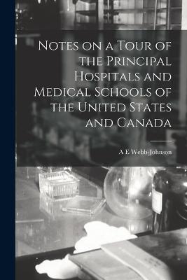 Notes on a Tour of the Principal Hospitals and Medical Schools of the United States and Canada - A E Webb-Johnson - cover