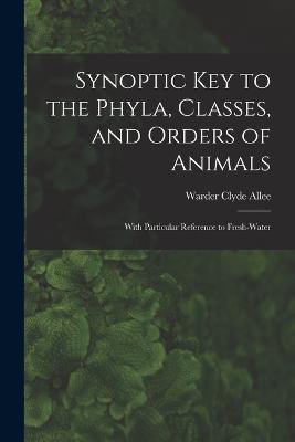 Synoptic key to the Phyla, Classes, and Orders of Animals; With Particular Reference to Fresh-water - Warder Clyde Allee - cover