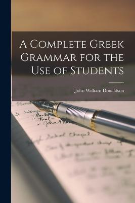 A Complete Greek Grammar for the use of Students - John William Donaldson - cover