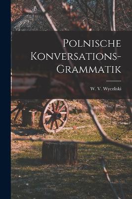 Polnische Konversations-Grammatik - W V Wyczliski - cover