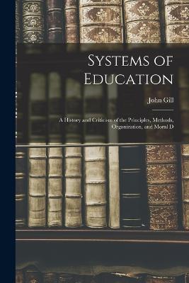 Systems of Education: A History and Criticism of the Principles, Methods, Organization, and Moral D - John Gill - cover