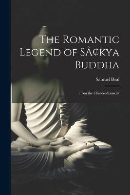 The Romantic Legend of Sakya Buddha: From the Chinese-Sanscrit - Samuel Beal - cover