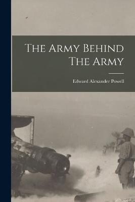 The Army Behind The Army - Edward Alexander Powell - cover