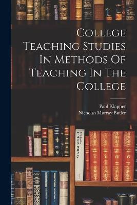 College Teaching Studies In Methods Of Teaching In The College - Nicholas Murray Butler,Paul Klapper - cover