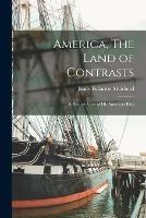 America, The Land of Contrasts; A Briton's View of his American kin; - James Fullarton Muirhead - cover