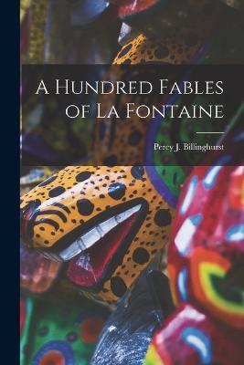 A Hundred Fables of La Fontaine - Percy J Billinghurst - cover
