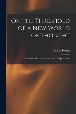 On the Threshold of a new World of Thought; an Examination of the Phenomena of Spiritualism - William Barrett - cover