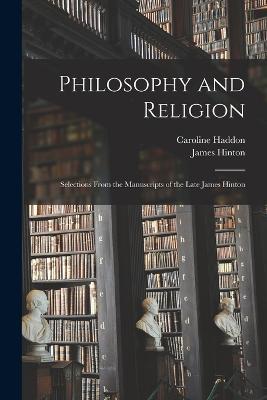 Philosophy and Religion; Selections From the Manuscripts of the Late James Hinton - James Hinton,Caroline Haddon - cover