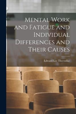 Mental Work and Fatigue and Individual Differences and Their Causes - Edward Lee Thorndike - cover