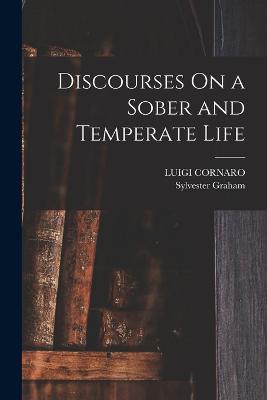 Discourses On a Sober and Temperate Life - Luigi Cornaro,Sylvester Graham - cover