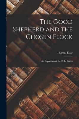 The Good Shepherd and the Chosen Flock: An Exposition of the 23Rd Psalm - Thomas Dale - cover