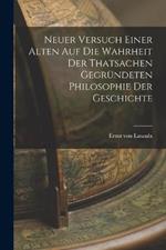 Neuer Versuch Einer Alten Auf Die Wahrheit Der Thatsachen Gegründeten Philosophie Der Geschichte