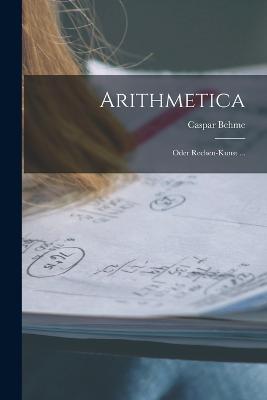 Arithmetica: Oder Rechen-Kunst ... - Caspar Behme - cover