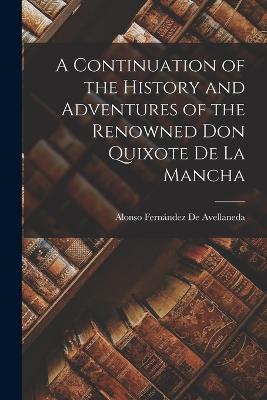 A Continuation of the History and Adventures of the Renowned Don Quixote De La Mancha - Alonso Fernandez de Avellaneda - cover