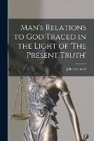 Man's Relations to God Traced in the Light of 'The Present Truth' - John Kennedy - cover