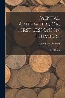 Mental Arithmetic, Or, First Lessons in Numbers: For Children - James Bates Thomson - cover
