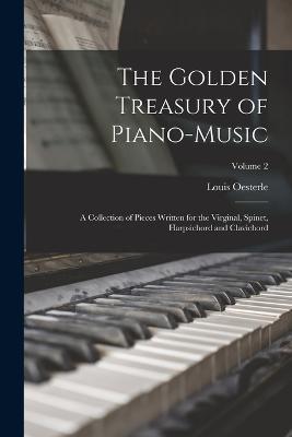 The Golden Treasury of Piano-Music: A Collection of Pieces Written for the Virginal, Spinet, Harpsichord and Clavichord; Volume 2 - Louis Oesterle - cover