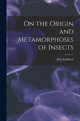 On the Origin and Metamorphoses of Insects - John Lubbock - cover