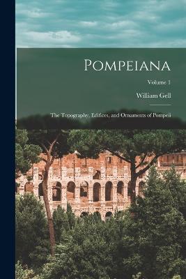 Pompeiana: The Topography, Edifices, and Ornaments of Pompeii; Volume 1 - William Gell - cover