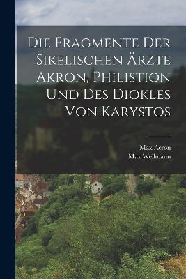 Die Fragmente Der Sikelischen Ärzte Akron, Philistion Und Des Diokles Von Karystos - Max Wellmann,Max Acron - cover