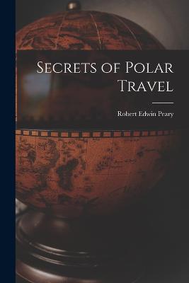 Secrets of Polar Travel - Robert Edwin Peary - cover