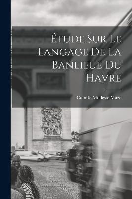 Étude Sur Le Langage De La Banlieue Du Havre - Camille Modeste Maze - cover