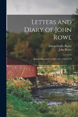 Letters and Diary of John Rowe: Boston Merchant, 1759-1762, 1764-1779 - Edward Lillie Pierce,John Rowe - cover