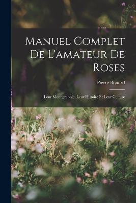 Manuel Complet De L'amateur De Roses: Leur Monographie, Leur Histoire Et Leur Culture - Pierre Boitard - cover