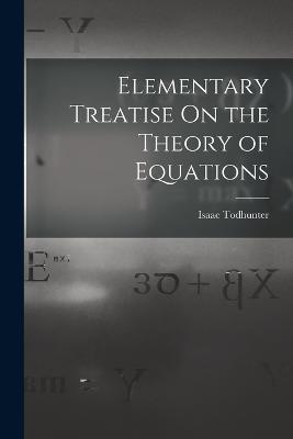 Elementary Treatise On the Theory of Equations - Isaac Todhunter - cover