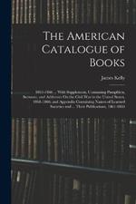 The American Catalogue of Books: 1861-1866 ... With Supplement, Containing Pamphlets, Sermons, and Addresses On the Civil War in the United States, 1861-1866; and Appendix Containing Names of Learned Societies and ... Their Publications, 1861-1866