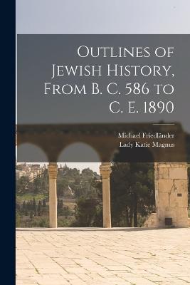 Outlines of Jewish History, From B. C. 586 to C. E. 1890 - Michael Friedländer,Lady Katie Magnus - cover