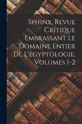 Sphinx, Revue Critique Embrassant Le Domaine Entier De L'egyptologie, Volumes 1-2 - Anonymous - cover