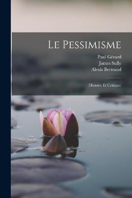 Le Pessimisme: (Histoire Et Critique) - James Sully,Alexis Bertrand,Paul Gerard - cover