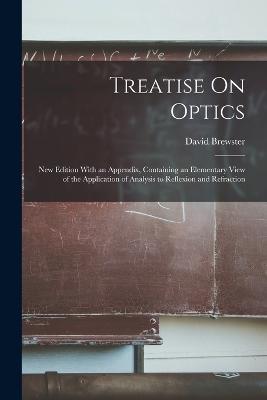 Treatise On Optics: New Edition With an Appendix, Containing an Elementary View of the Application of Analysis to Reflexion and Refraction - David Brewster - cover