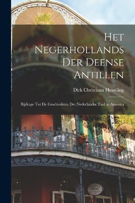 Het Negerhollands Der Deense Antillen: Bijdrage Tot De Geschiedenis Der Nederlandse Taal in Amerika - Dirk Christiaan Hesseling - cover