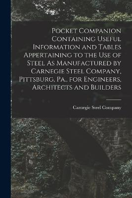 Pocket Companion Containing Useful Information and Tables Appertaining to the Use of Steel As Manufactured by Carnegie Steel Company, Pittsburg, Pa., for Engineers, Architects and Builders - cover
