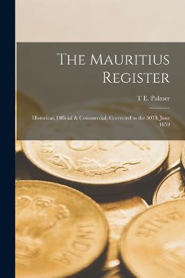 The Mauritius Register: Historical, Official & Commercial, Corrected to the 30Th June 1859 - T E Palmer - cover