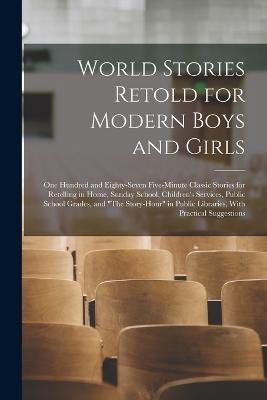World Stories Retold for Modern Boys and Girls: One Hundred and Eighty-Seven Five-Minute Classic Stories for Retelling in Home, Sunday School, Children's Services, Public School Grades, and The Story-Hour in Public Libraries, With Practical Suggestions - Anonymous - cover
