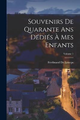 Souvenirs De Quarante Ans Dedies A Mes Enfants; Volume 1 - Ferdinand De Lesseps - cover